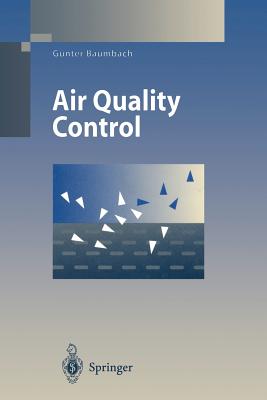 Air Quality Control: Formation and Sources, Dispersion, Characteristics and Impact of Air Pollutants -- Measuring Methods, Techniques for Reduction of Emissions and Regulations for Air Quality Control - Baumbach, G, and Grubinger-Rhodes, C (Translated by)