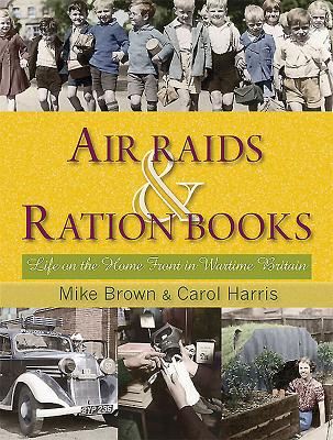 Air Raids and Ration Books: Life on the Home Front in Wartime Britain - Brown, Mike, and Harris, Carol