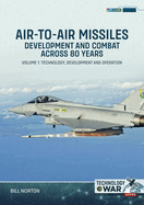 Air-To-Air Missiles, Development and Combat Across 80 Years Volume 1: Technology, Development and Operation