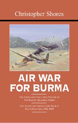Air War for Burma: The Third and Concluding Volume of The Bloody Shambles Series The Allied Air Forces Fight Back in South-East Asia 1942-1945 - Shores, Christopher