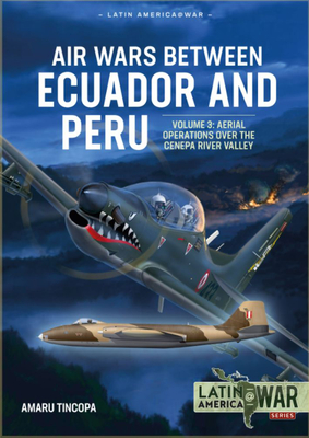 Air Wars Between Ecuador and Peru: Volume 3 - Aerial Operations Over the Condor Mountain Range, 1995 - Tincopa, Amaru