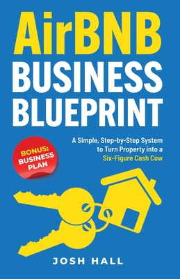 Airbnb Business Blueprint: A Simple, Step-by-Step System to Turn Property into a Six-Figure Cash Cow - Hall, Josh