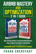 Airbnb Mastery and Optimization 2-In-1 Book: How to Set up and Run a Successful Airbnb Business + How to Unleash Your Airbnb's Full Potential - from Beginner Basics to Advanced Rental Techniques