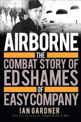 Airborne: The Combat Story of Ed Shames of Easy Company - Gardner, Ian, and Shames, Ed