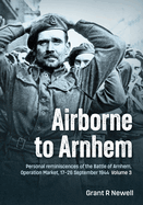 Airborne to Arnhem Volume 3: Personal reminiscences of the Battle of Arnhem, Operation MARKET,  17th-26th September 1944