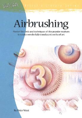 Airbrushing: Master the Tools and Techniques of This Popular Medium to Create Wonderfully Translucent Works of Art - West, Peter