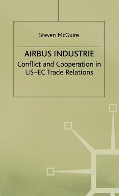 Airbus Industrie: Conflict and Cooperation in US-EC Trade Relations - McGuire, S.