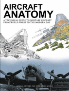 Aircraft Anatomy: A technical guide to military aircraft from World War II to the modern day