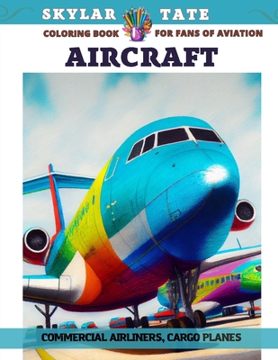 Aircraft - Coloring book for fans of aviation - Commercial Airliners, Cargo planes - Tate, Skylar