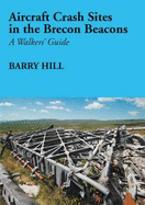 Aircraft Crash Sites in the Brecon Beacons: A Walker's Guide - Hill, Barry
