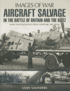 Aircraft Salvage in the Battle of Britain and the Blitz - Saunders, Andy