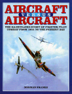 Aircraft Versus Aircraft: The Illustrated Story of Fighter Pilot Combat Since 1914 to the Present - Franks, Norman