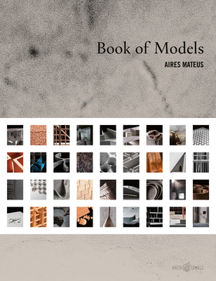 Aires Mateus: Book of Models - Aires Mateus, Francisco, and Aires Mateus, Manuel, and de Camilli, Camilla (Editor)