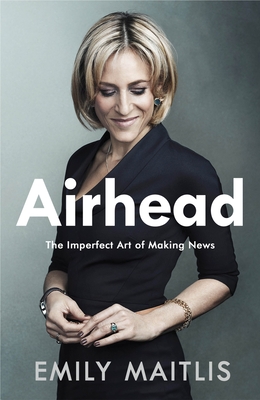 Airhead: The Imperfect Art of Making News - Maitlis, Emily