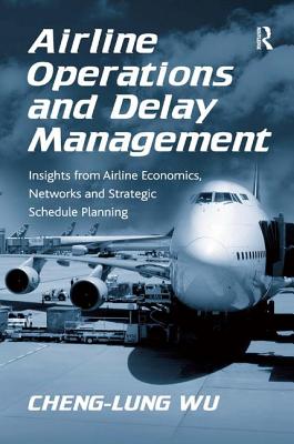 Airline Operations and Delay Management: Insights from Airline Economics, Networks and Strategic Schedule Planning - Wu, Cheng-Lung