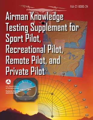 Airman Knowledge Testing Supplement for Sport Pilot, Recreational Pilot, Remote Pilot, and Private Pilot (Faa-Ct-8080-2h) - Federal Aviation Administration (FAA)
