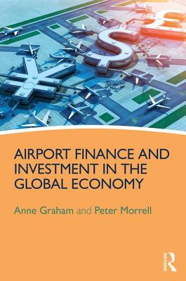 Airport Finance and Investment in the Global Economy - Graham, Anne, and Morrell, Peter