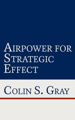 Airpower for Strategic Effect - Gray, Colin S, and Lambeth, Benjamin S (Foreword by)