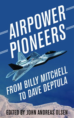 Airpower Pioneers: From Billy Mitchell to Dave Deptula - Olsen, John Andreas (Editor)