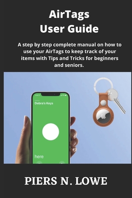AirTags User Guide: A step by step complete manual on how to use your AirTags to keep track of your items with Tips and Tricks for beginners and seniors. - N Lowe, Piers