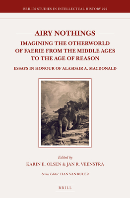 Airy Nothings: Imagining the Otherworld of Faerie from the Middle Ages to the Age of Reason: Essays in Honour of Alasdair A. MacDonald - Olsen, Karin, and Veenstra, Jan R