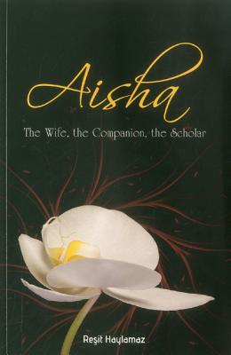 Aisha: The Wife, the Companion, the Scholar - Haylamaz, Resit