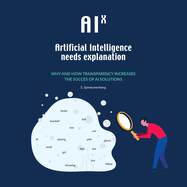 AIX: Artificial Intelligence needs eXplanation: Why and how transparency increases the success of AI solutions