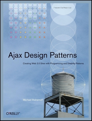 Ajax Design Patterns: Creating Web 2.0 Sites with Programming and Usability Patterns - Mahemoff, Michael