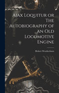 Ajax Loquitur or the Autobiography of an Old Locomotive Engine