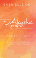 Akashic Records: One True Love a Practical Guide to Access Your Own Akashic Records
