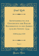 Aktensammlung Zur Geschichte Der Basler Reformation in Den Jahren 1519 Bis Anfang 1534, Vol. 3: 1528 Bis Juni 1529 (Classic Reprint)