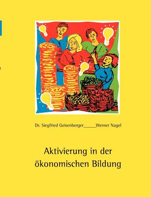 Aktivierung in der konomischen Bildung - Geisenberger, Siegfried, Dr., and Nagel, Werner