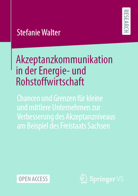 Akzeptanzkommunikation in Der Energie- Und Rohstoffwirtschaft: Chancen Und Grenzen F?r Kleine Und Mittlere Unternehmen Zur Verbesserung Des Akzeptanzniveaus Am Beispiel Des Freistaats Sachsen - Walter, Stefanie