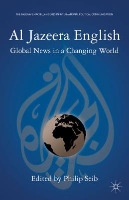 Al Jazeera English: Global News in a Changing World - Seib, P.