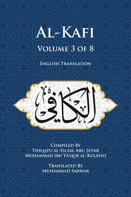 Al-Kafi, Volume 3 of 8: English Translation - Sarwar, Muhammad (Translated by), and Al-Kulayni, Thiqatu Al