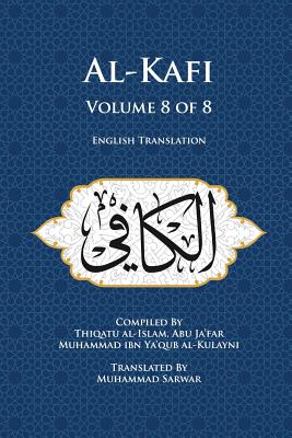Al-Kafi, Volume 8 of 8: English Translation - Sarwar, Muhammad (Translated by), and Abu Ja'far Muhammad Ibn Ya'qub Al-Kula