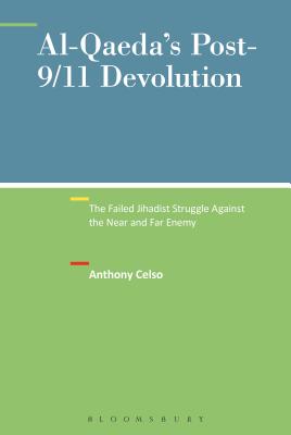 Al-Qaeda's Post-9/11 Devolution: The Failed Jihadist Struggle Against the Near and Far Enemy - Celso, Anthony, and Horgan, John G (Editor), and Currie, Mark (Editor)