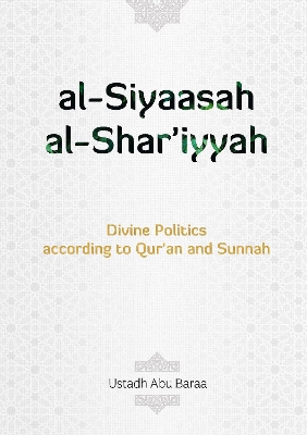 Al-Siyaasah Al-Shar'iyyah: Divine Politics: According to Qur'an and Sunnah - Baraa, Abu