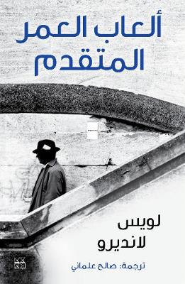 Alaab Al-'Umr Al-Mutaqaddim (Juegos de la Edad Tardia / Games of the Late Age) - Landero, Luis, and Almani, Saleh (Translated by)