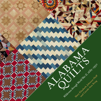 Alabama Quilts: Wilderness Through World War II, 1682-1950 - Johnson Huff, Mary Elizabeth, and King, Carole Ann, and Murray, Steve (Foreword by)