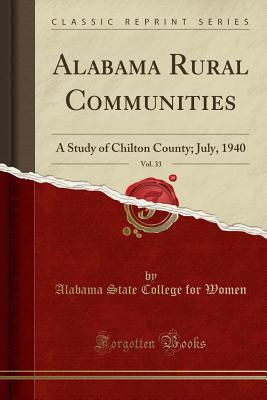 Alabama Rural Communities, Vol. 33: A Study of Chilton County; July, 1940 (Classic Reprint) - Women, Alabama State College for