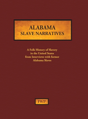 Alabama Slave Narratives: A Folk History of Slavery in the United States from Interviews with Former Slaves - Federal Writers' Project (Fwp), and Works Project Administration (Wpa)