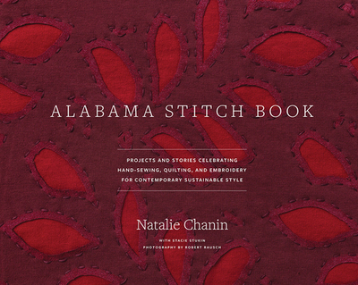Alabama Stitch Book: Projects and Stories Celebrating Hand-Sewing, Quilting and Embroidery for Contemporary Sustainable Style - Chanin, Natalie, and Rausch, Robert (Photographer), and Stukin, Stacie