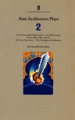 Alan Ayckbourn: Plays 2: Ernie's Incredible Illucinations, Invisible Friends, This is Where We Came In, My Very Own Story, the Champion of Paribanou - Ayckbourn, Alan (Introduction by)