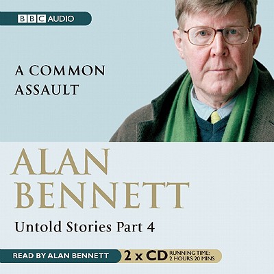 Alan Bennett Untold Stories: Part 4: A Common Assault - Bennett, Alan (Read by)