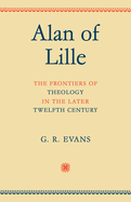 Alan of Lille: The Frontiers of Theology in the Later Twelfth Century