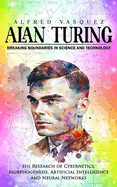 Alan Turing: Breaking Boundaries in Science and Technology (His Research of Cybernetics, Morphogenesis, Artificial Intelligence and Neural Networks)