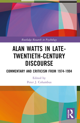Alan Watts in Late-Twentieth-Century Discourse: Commentary and Criticism from 1974 to 1994 - Columbus, Peter J (Editor)