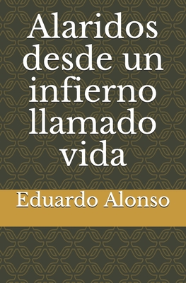 Alaridos desde un infierno llamado vida - Alonso, Eduardo