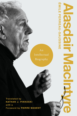 Alasdair MacIntyre: An Intellectual Biography - Perreau-Saussine, mile, and Pinkoski, Nathan J (Translated by), and Manent, Pierre (Foreword by)